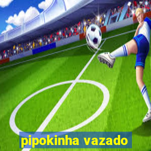 pipokinha vazado